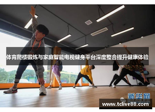 体育爬楼锻炼与家庭智能电视健身平台深度整合提升健康体验
